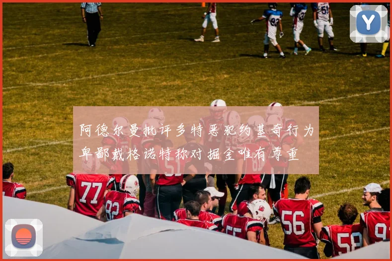 阿德尔曼批评多特恶犯约基奇行为卑鄙戴格诺特称对掘金唯有尊重