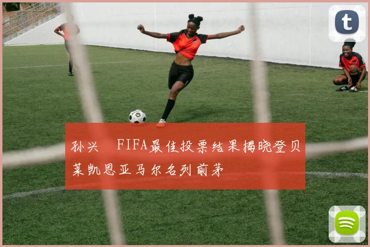 孙兴慜FIFA最佳投票结果揭晓登贝莱凯恩亚马尔名列前茅