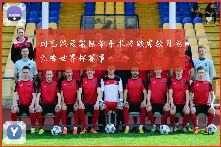 姆巴佩若需韧带手术将缺席数月或无缘世界杯赛事