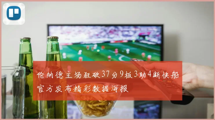 伦纳德主场狂砍37分9板3助4断快船官方发布精彩数据海报