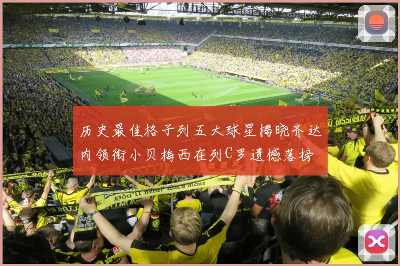 历史最佳格子列五大球星揭晓齐达内领衔小贝梅西在列C罗遗憾落榜