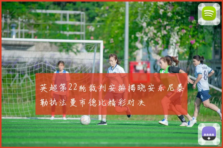 英超第22轮裁判安排揭晓安东尼泰勒执法曼市德比精彩对决
