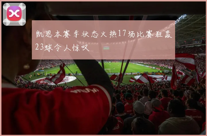 凯恩本赛季状态火热17场比赛狂轰23球令人惊叹