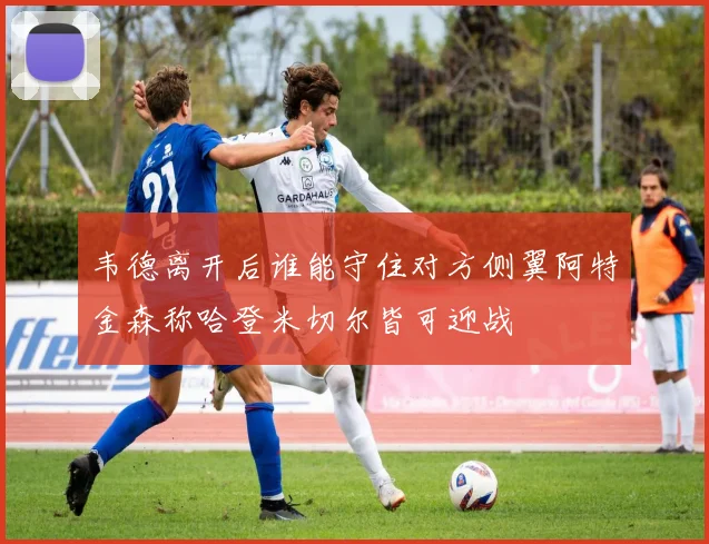韦德离开后谁能守住对方侧翼阿特金森称哈登米切尔皆可迎战