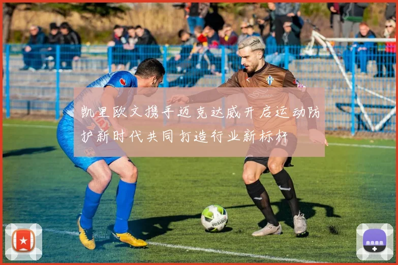 凯里欧文携手迈克达威开启运动防护新时代共同打造行业新标杆
