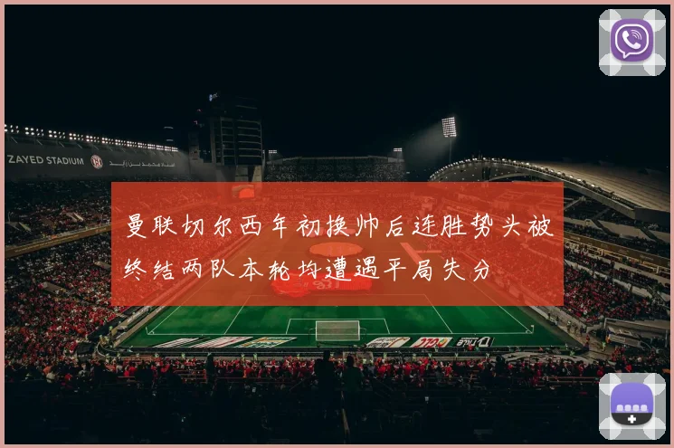 曼联切尔西年初换帅后连胜势头被终结两队本轮均遭遇平局失分
