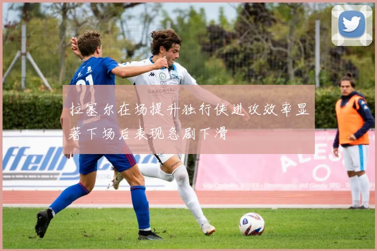 拉塞尔在场提升独行侠进攻效率显著下场后表现急剧下滑
