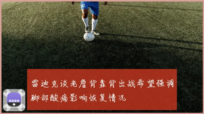 雷迪克谈老詹背靠背出战希望强调脚部酸痛影响恢复情况