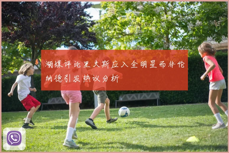 湖媒评论里夫斯应入全明星而非伦纳德引发热议分析