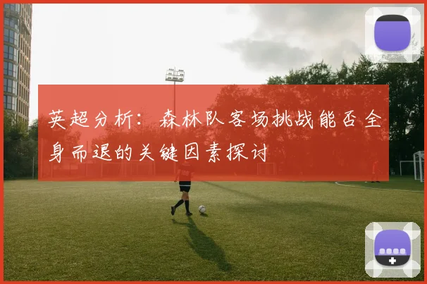 英超分析：森林队客场挑战能否全身而退的关键因素探讨