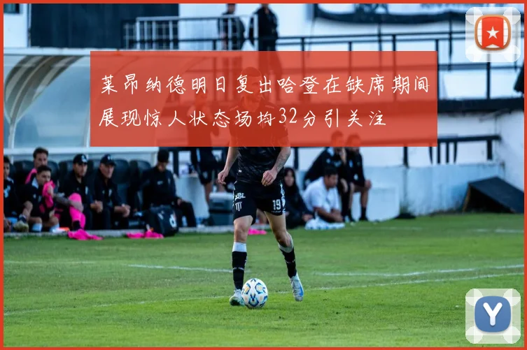莱昂纳德明日复出哈登在缺席期间展现惊人状态场均32分引关注